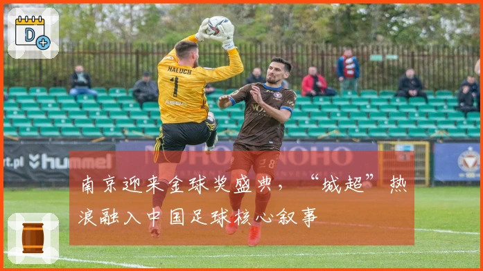 南京迎来金球奖盛典，“城超”热浪融入中国足球核心叙事