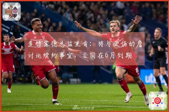 多特蒙德总监里肯：将与受伤的詹讨论续约事宜，合同在6月到期