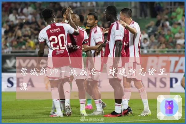 蓉城新帅一战成名，球迷渐忘徐正源