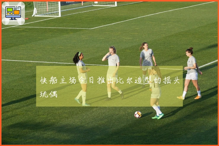 快船主场今日推出比尔造型的摇头玩偶