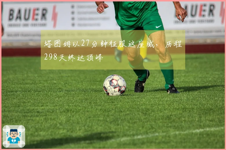 塔图姆以27分钟征服这座城，历程298天终达顶峰