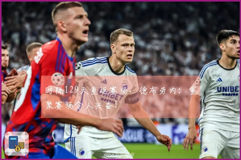 时隔129天重返赛场，德布劳内：重聚赛场令人兴奋！