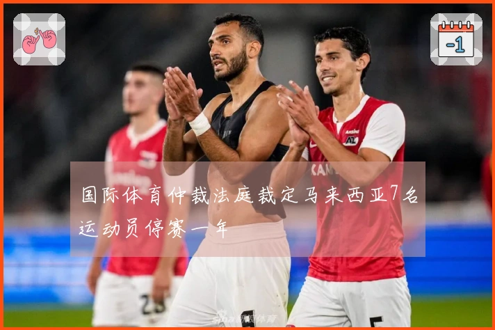 国际体育仲裁法庭裁定马来西亚7名运动员停赛一年