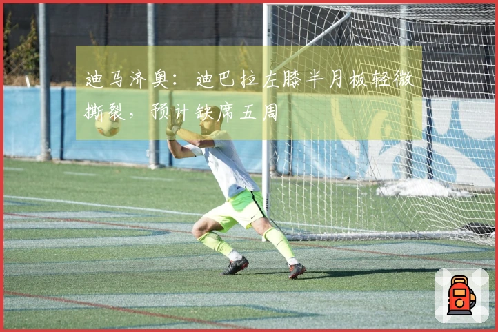 迪马济奥：迪巴拉左膝半月板轻微撕裂，预计缺席五周