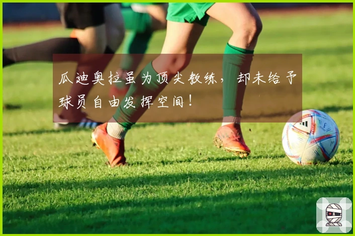 瓜迪奥拉虽为顶尖教练，却未给予球员自由发挥空间！