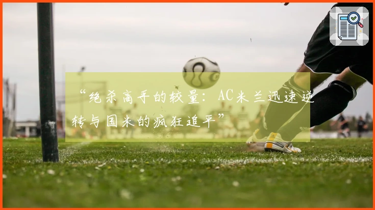 “绝杀高手的较量：AC米兰迅速逆转与国米的疯狂追平”