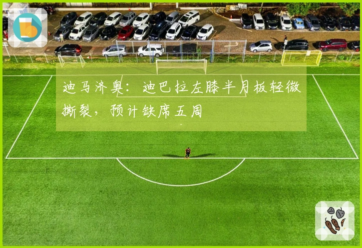 迪马济奥：迪巴拉左膝半月板轻微撕裂，预计缺席五周