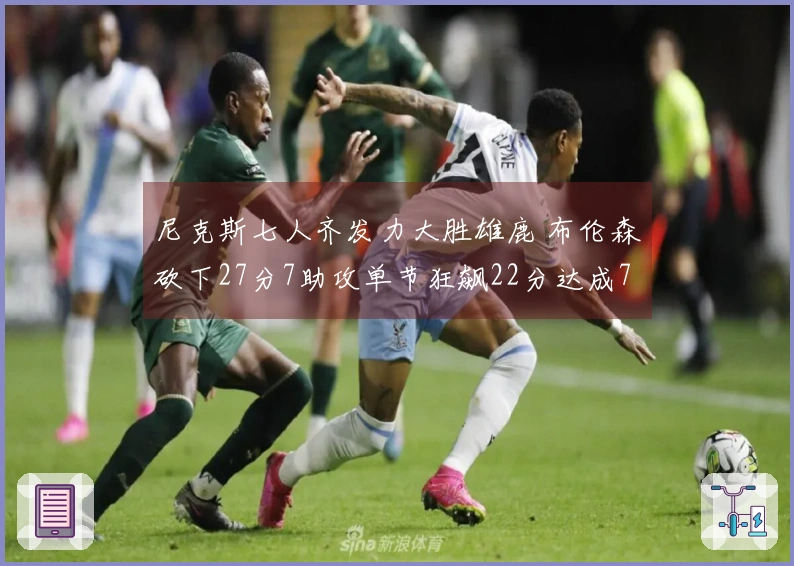 尼克斯七人齐发力大胜雄鹿 布伦森砍下27分7助攻单节狂飙22分达成7000分里程碑