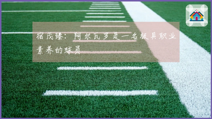 宿茂臻：阿尔瓦罗是一名极具职业素养的球员