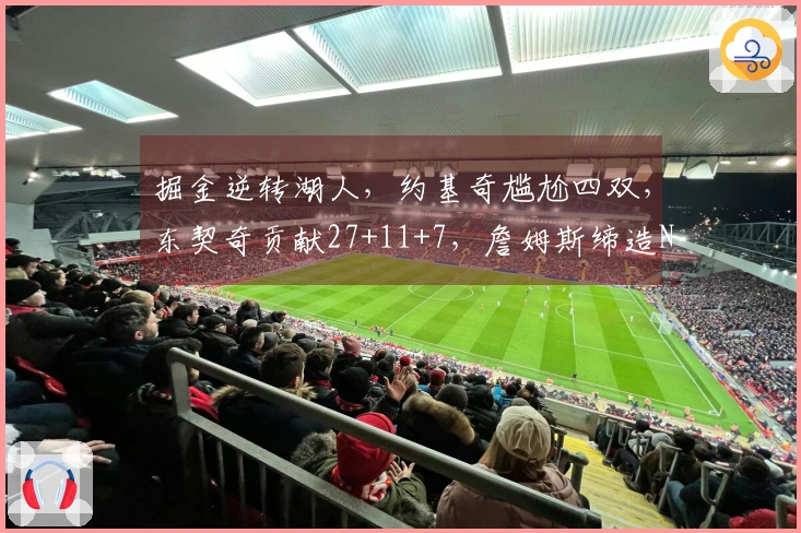 掘金逆转湖人，约基奇尴尬四双，东契奇贡献27+11+7，詹姆斯缔造NBA传奇