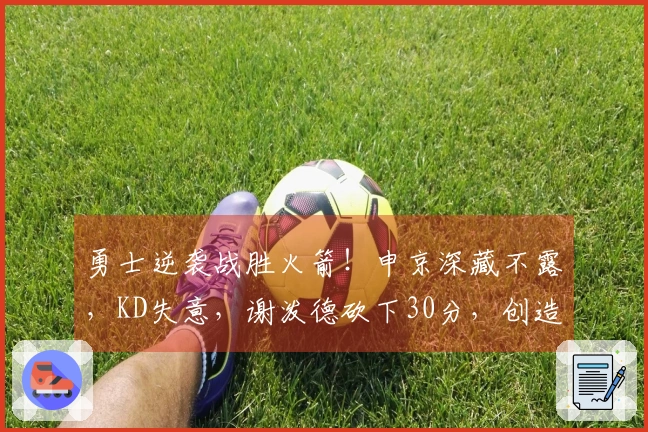 勇士逆袭战胜火箭！申京深藏不露，KD失意，谢泼德砍下30分，创造6个真相